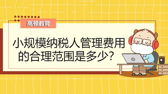 小規(guī)模納稅人管理費(fèi)用合理范圍是多少