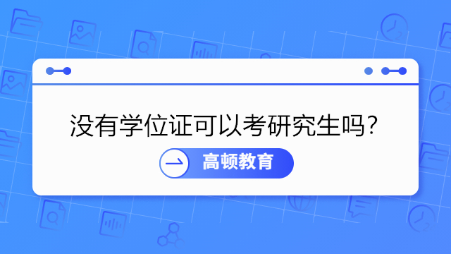 沒有學(xué)位證可以考研究生嗎？