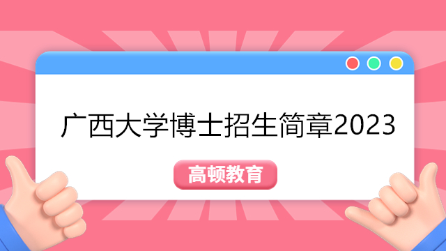 廣西大學(xué)博士招生簡(jiǎn)章2023