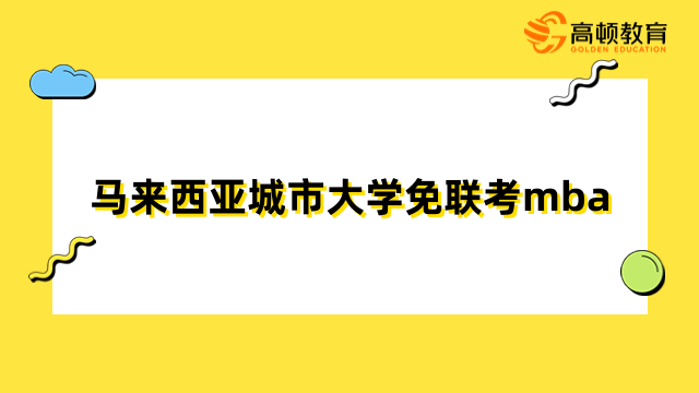 馬來西亞城市大學免聯(lián)考mba招生-免聯(lián)考，輕松入學