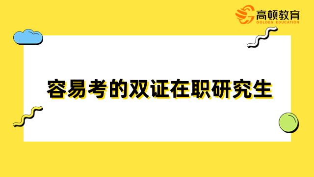 容易考的雙證在職研究生專業(yè)有哪些？一文為你介紹