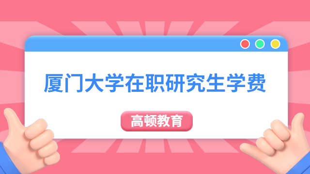 廈門大學(xué)在職研究生學(xué)費一覽，各專業(yè)課程學(xué)費