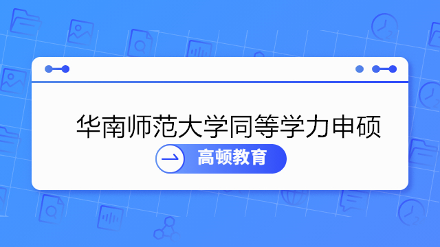 2023年華南師范大學同等學力申碩招生時間什么時候？怎么報名？