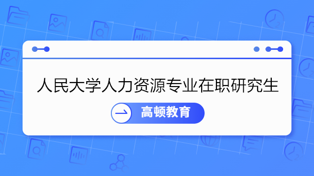 人民大學(xué)人力資源專業(yè)在職研究生