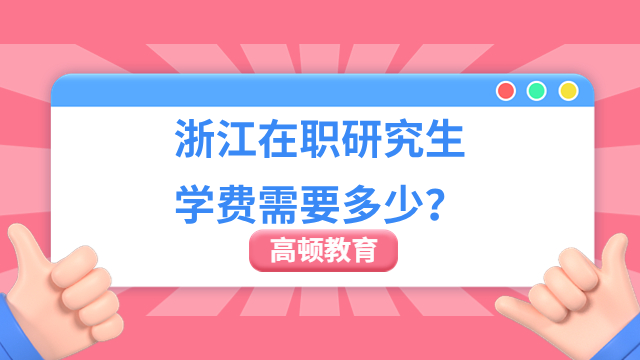 浙江在职研究生学费需要多少？快来看看这几所院校！