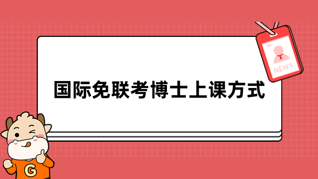 國際免聯(lián)考博士上課方式介紹！線上+線下，在職學(xué)習(xí)