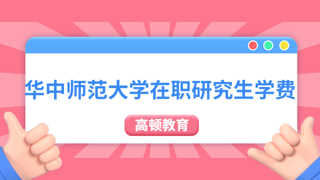 【考生關(guān)注】華中師范大學在職研究生一年需要多少學費？