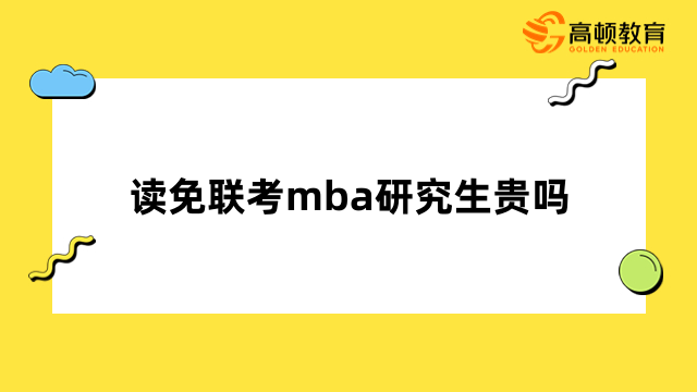 讀免聯(lián)考mba研究生貴嗎？性價(jià)比高，值得報(bào)讀