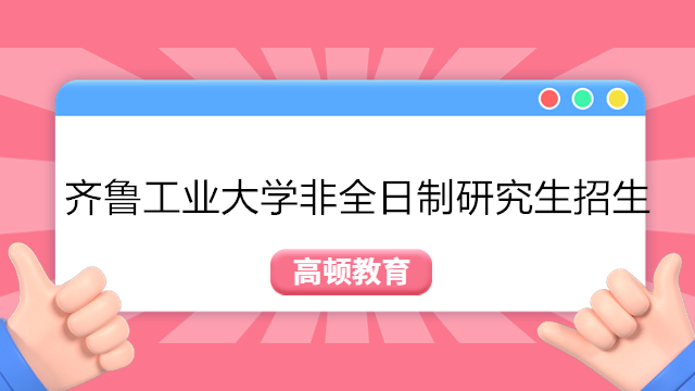 齊魯工業(yè)大學(xué)非全日制研究生招生簡(jiǎn)章