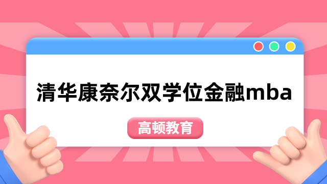 清華康奈爾雙學(xué)位金融mba-2024年招生簡章公布