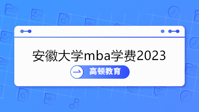 安徽大学mba学费2023