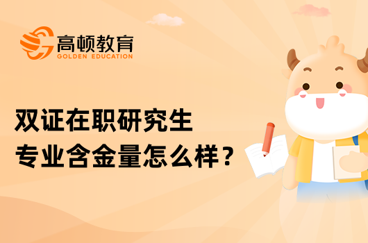 雙證在職研究生專業(yè)含金量怎么樣？一文解答