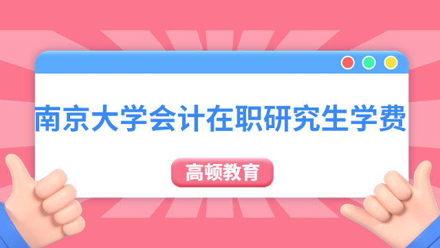 南京大學會計在職研究生學費需要多少？答：9萬元