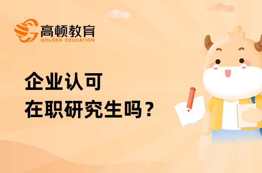 企業(yè)認可在職研究生嗎？優(yōu)勢有哪些？