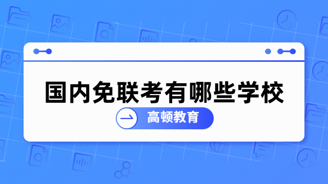 國(guó)內(nèi)免聯(lián)考有哪些學(xué)?？梢詧?bào)名？招生信息一覽