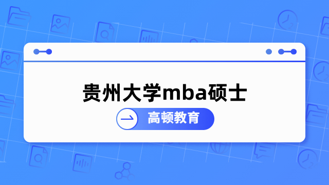 贵州大学mba硕士-报名条件、学制学费、专业方向