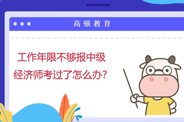 工作年限不够报中级经济师考过了怎么办？