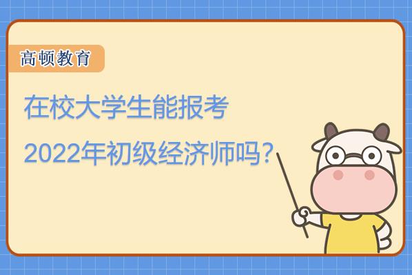 在校大學(xué)生能報(bào)考2022年初級(jí)經(jīng)濟(jì)師嗎？