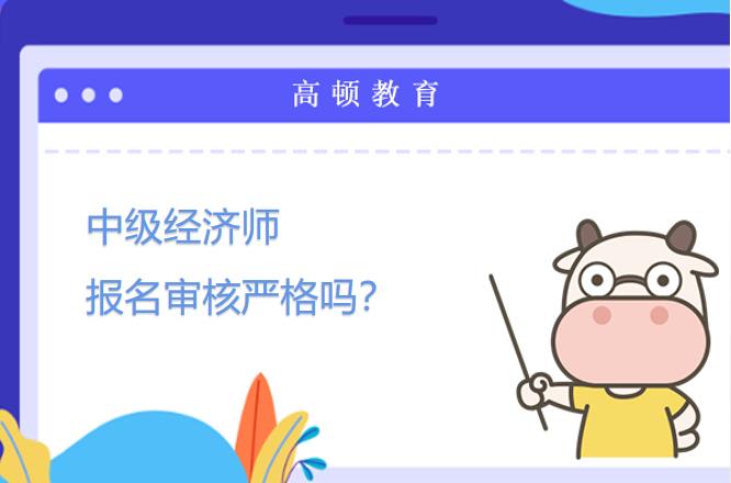 中级经济师报名审核严格吗？