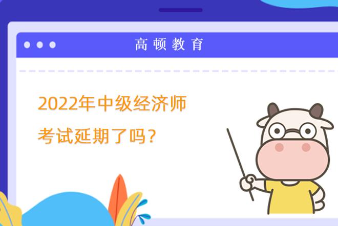 2022年中級經(jīng)濟(jì)師考試延期了嗎？