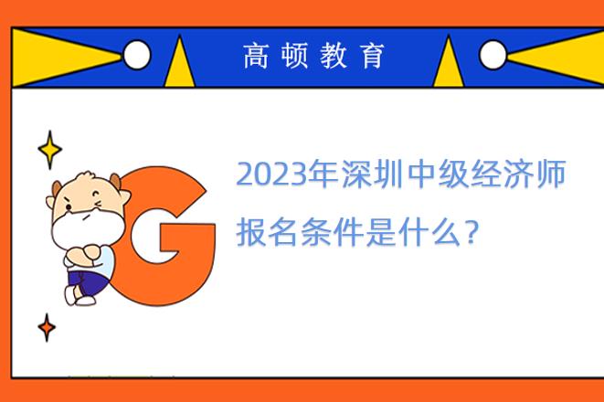 2023年深圳中级经济师报名条件是什么？