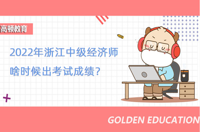 2022年浙江中级经济师啥时候出考试成绩？