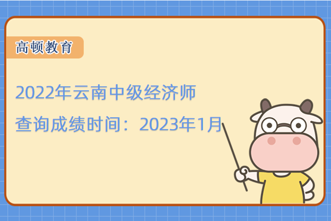 2022年云南中级经济师查询成绩时间：2023年1月
