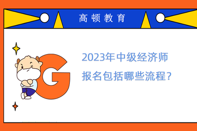 2023年中級經(jīng)濟師報名包括哪些流程？