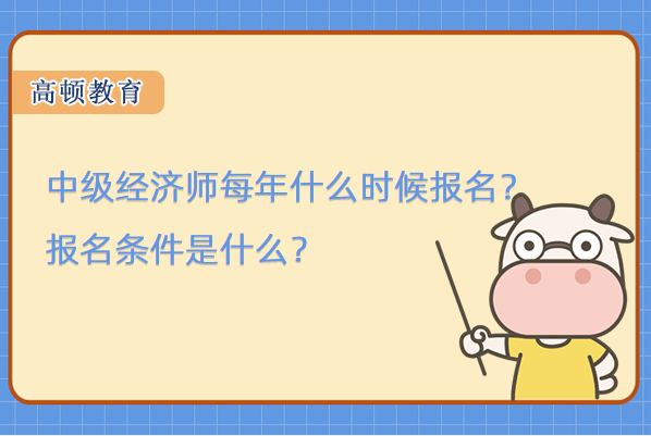 中級經(jīng)濟師每年什么時候報名？報名條件是什么？