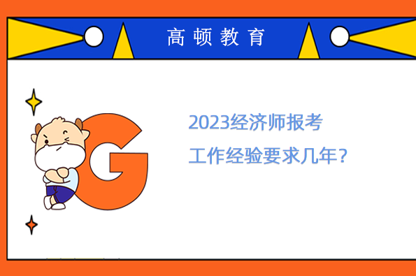 2023經(jīng)濟師報考工作經(jīng)驗要求幾年？