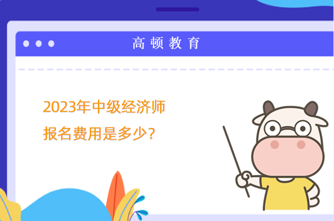 2023年中级经济师报名费用是多少？