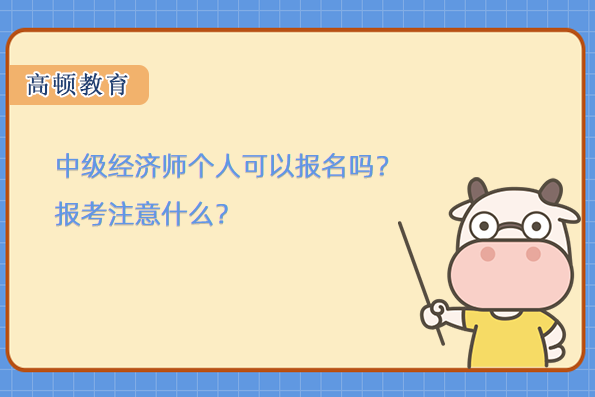 中级经济师个人可以报名吗？报考注意什么？