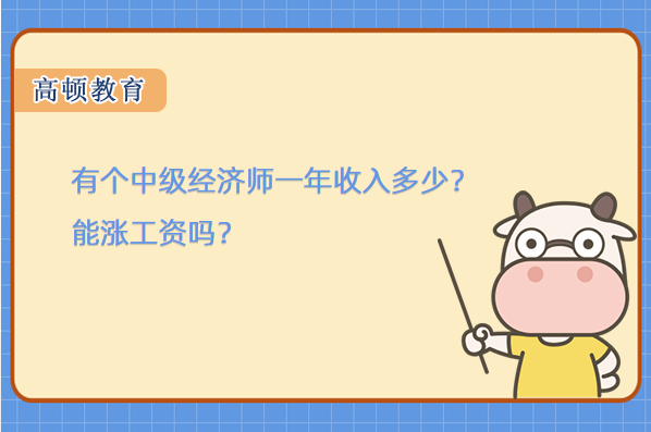 有個中級經(jīng)濟(jì)師一年收入多少？能漲工資嗎？