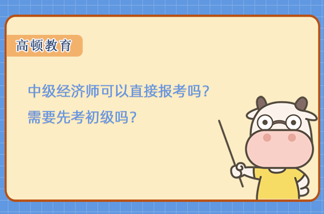 中級經(jīng)濟師可以直接報考嗎？需要先考初級嗎？