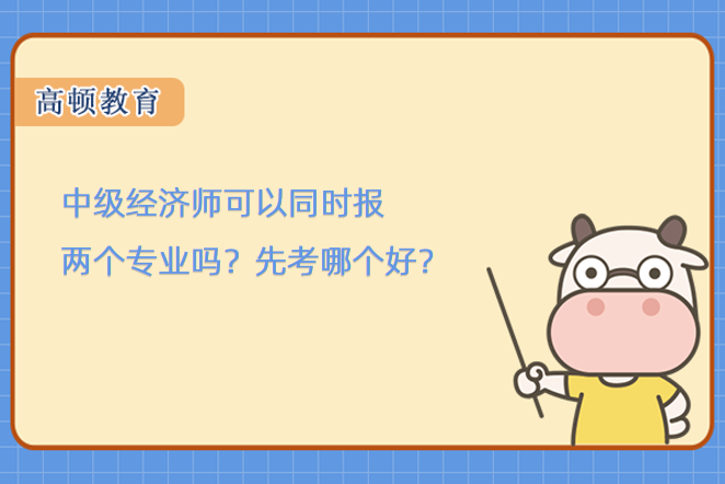 中级经济师可以同时报两个专业吗？先考哪个好？