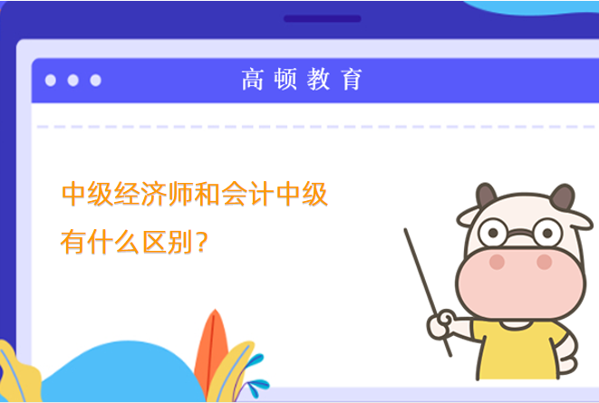 中級經(jīng)濟(jì)師和會(huì)計(jì)中級有什么區(qū)別？