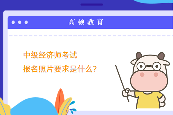 中级经济师考试报名照片要求是什么？