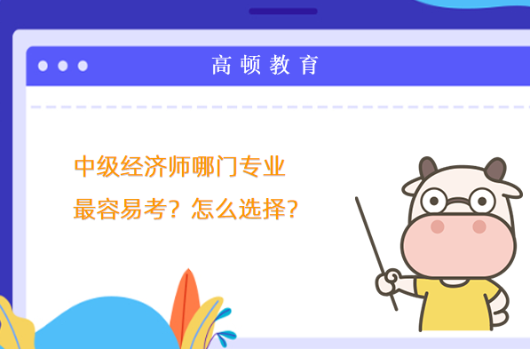 中级经济师哪门专业最容易考？怎么选择？