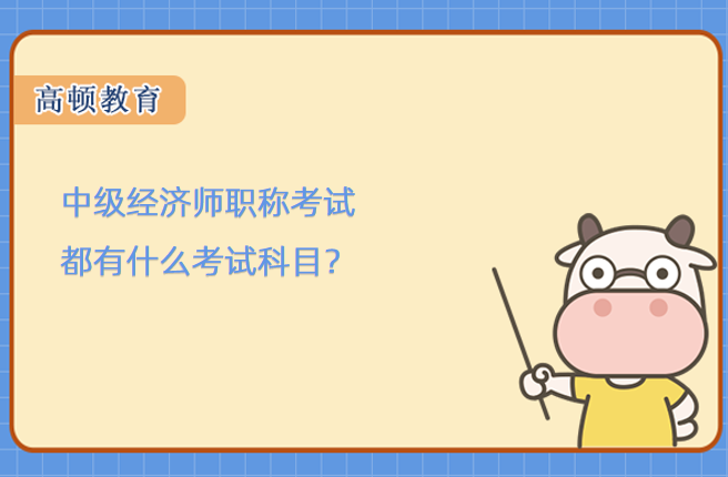 中级经济师职称考试都有什么考试科目？