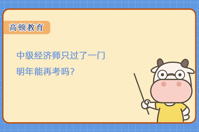 中級經(jīng)濟(jì)師只過了一門明年能再考嗎？