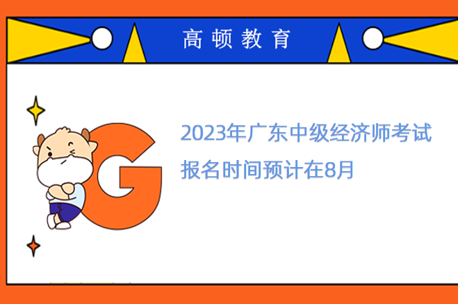 2023年广东中级经济师考试报名时间预计在8月