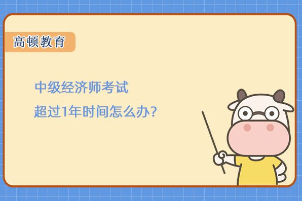 中級經(jīng)濟(jì)師考試超過1年時(shí)間怎么辦？