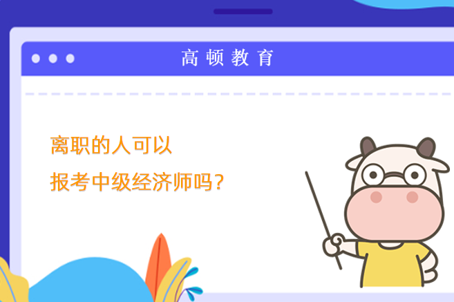 离职的人可以报考中级经济师吗？