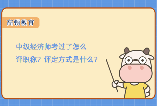 中级经济师考过了怎么评职称？评定方式是什么？