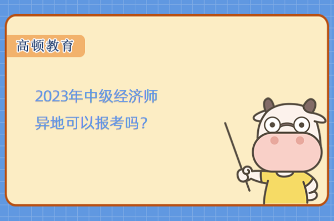 2023年中级经济师异地可以报考吗？