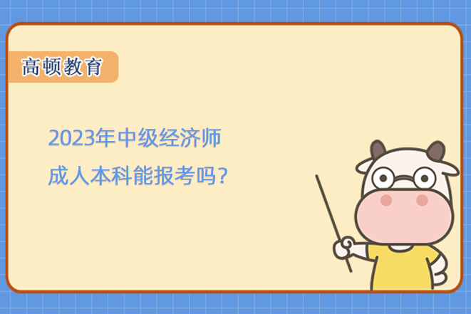 2023年中級(jí)經(jīng)濟(jì)師成人本科能報(bào)考嗎？