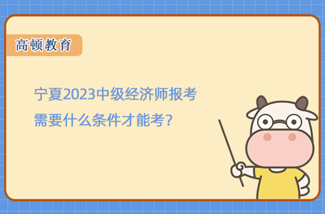 宁夏2023中级经济师报考需要什么条件才能考？