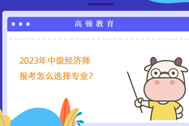 2024年中級經濟師報考怎么選擇專業(yè)？