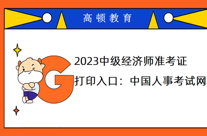 2023中级经济师准考证打印入口：中国人事考试网