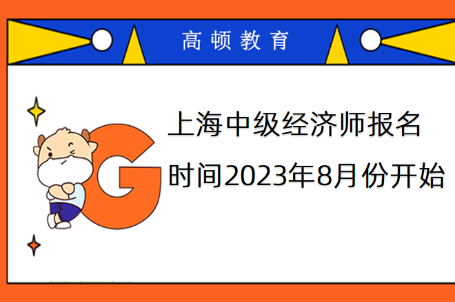 上海中级经济师报名时间2023年8月份开始